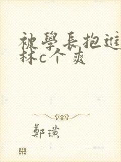 被学长抱进小树林c个爽