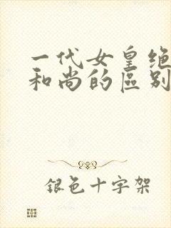 一代女皇绝版与和尚的区别