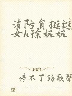 消防员挺进乖乖女h徐婉婉