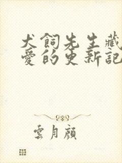 犬饲先生藏不住爱的更新记录