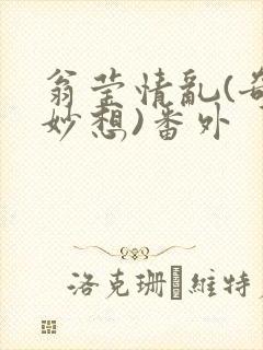 翁莹情乱(奇思妙想)番外