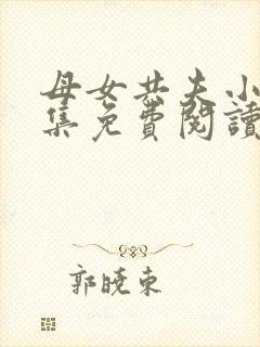 母女共夫小说全集免费阅读