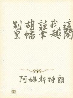 别胡说我这是人皇幡笔趣阁