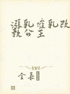 涨乳催乳改造调教公主