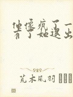 他像疯了一样占有了她退出