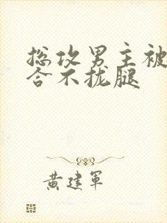 总攻男主被C得合不拢腿