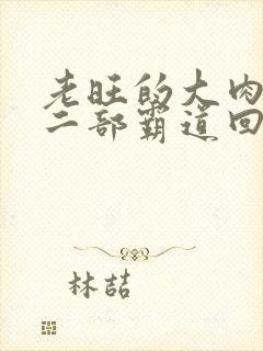 老旺的大肉蟒第二部霸道回归小说