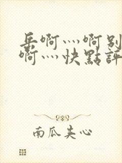 岳啊灬啊别停灬啊灬快点评价