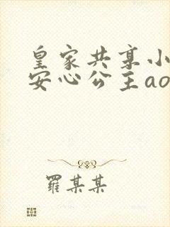 皇家共享小公主安心公主aor免费阅读