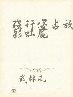 强行侵占放了个彩虹屁