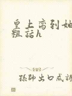 皇上脔到她哭h粗话h