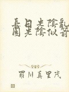 长日光阴乱作一团光阴似箭时渺