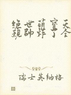 绝世萌宝天才娘亲帅炸了全文免费