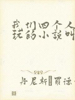 我们四个人换着玩的小说叫什么
