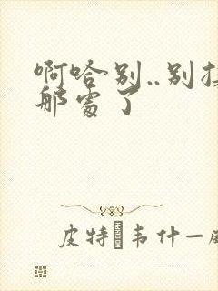 啊哈别..别揉那处了