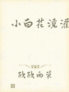 小白花浇灌日常