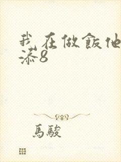我在做饭他在下添8