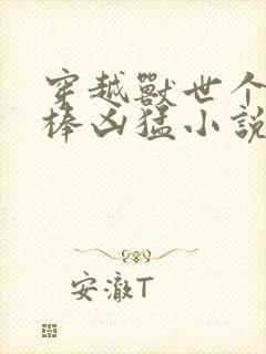 穿越兽世个个巨棒凶猛小说