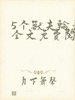 5个兽夫轮番宠全文免费阅读笔趣阁