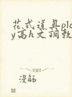 花式道具play高h文调教