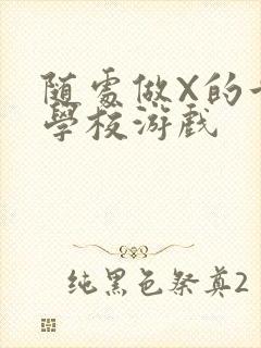 随处做X的世界学校游戏