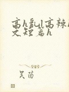 高h乱l高辣h文短篇h