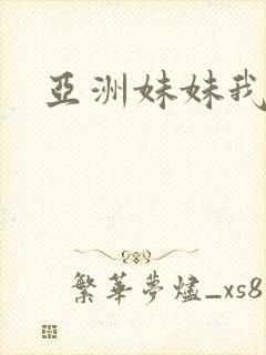 亚洲妹妹我爱你