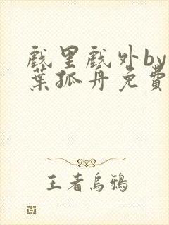 戏里戏外by一叶孤舟免费阅读