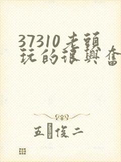 37310老头玩的很兴奋