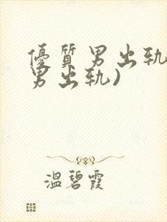 优质男出轨h(男出轨)