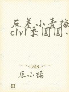 反差小青梅不经c1v1季圆圆小说