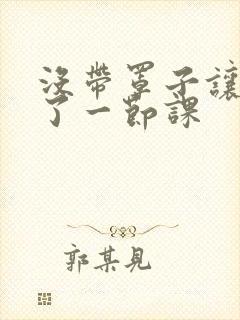 没带罩子让他c了一节课