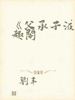 《父承子液》笔趣阁