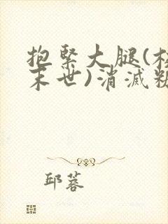 抱紧大腿(校园末世)消灭糖果小说