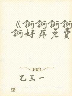 《锕锕锕锕锕锕锕好疼免费视频》