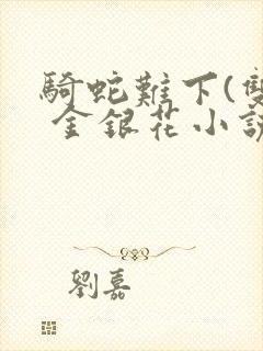 骑蛇难下(双) 金银花小说