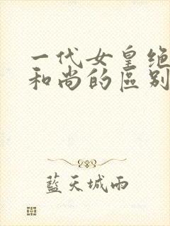 一代女皇绝版与和尚的区别