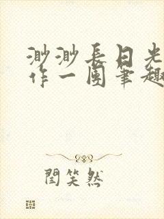 渺渺长日光阴乱作一团笔趣阁光阴似箭