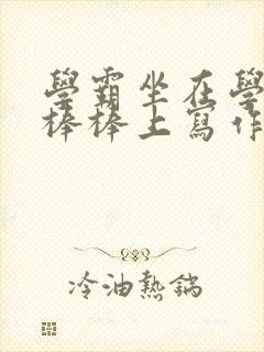 学霸坐在学渣的棒棒上写作业