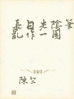 长日光阴笔趣阁乱作一团