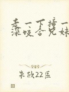 走一下撞一下深深咬合兄妹