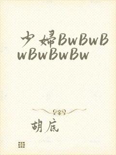 少妇BwBwBwBwBwBw