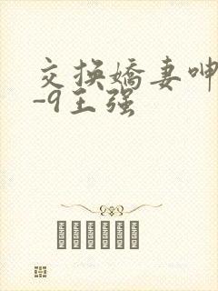 交换娇妻呻吟1-9王强