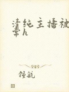 清纯主播被脔日常h