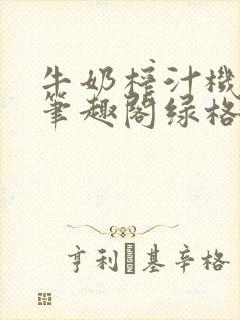 牛奶榨汁机po笔趣阁绿格子