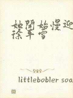 她开始慢迎迎合徐平雪