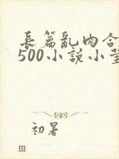 长篇乱肉合集乱500小说小莹