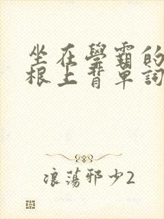 坐在学霸的大紫根上背单词牧童