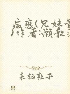 痴恋(兄妹骨科)作者:懒散蒲公英