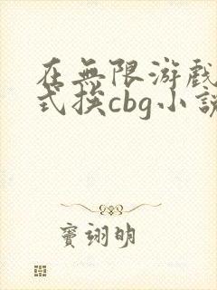 在无限游戏里花式挨cbg小说